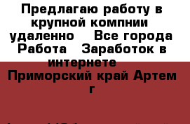 Предлагаю работу в крупной компнии (удаленно) - Все города Работа » Заработок в интернете   . Приморский край,Артем г.